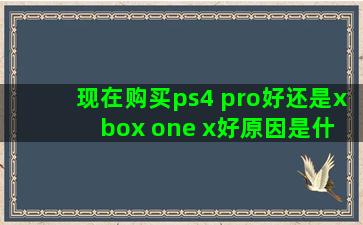 现在购买ps4 pro好还是x box one x好原因是什么